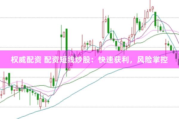权威配资 配资短线炒股：快速获利，风险掌控