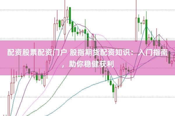 配资股票配资门户 股指期货配资知识:入门指南,助你稳健获利