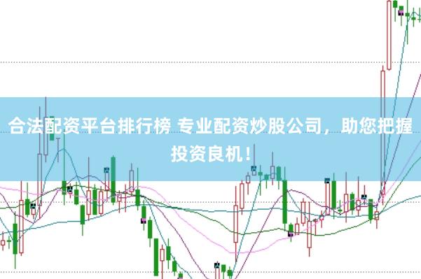 合法配资平台排行榜 专业配资炒股公司，助您把握投资良机！