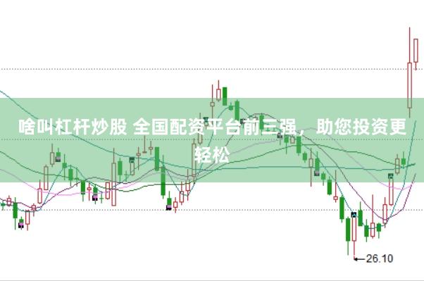 啥叫杠杆炒股 全国配资平台前三强，助您投资更轻松