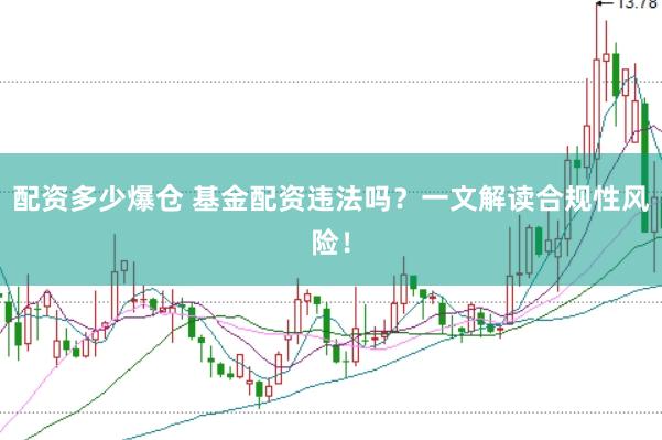 配资多少爆仓 基金配资违法吗？一文解读合规性风险！