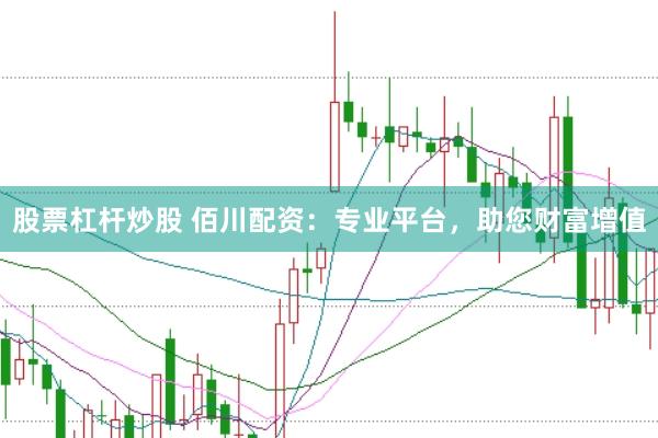股票杠杆炒股 佰川配资：专业平台，助您财富增值