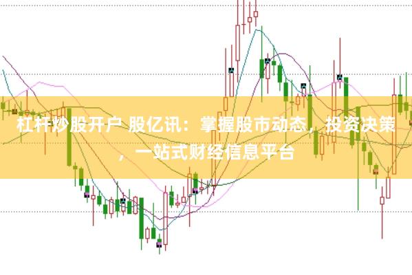 杠杆炒股开户 股亿讯：掌握股市动态，投资决策，一站式财经信息平台