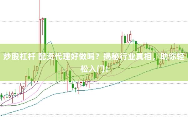 炒股杠杆 配资代理好做吗？揭秘行业真相，助你轻松入门！