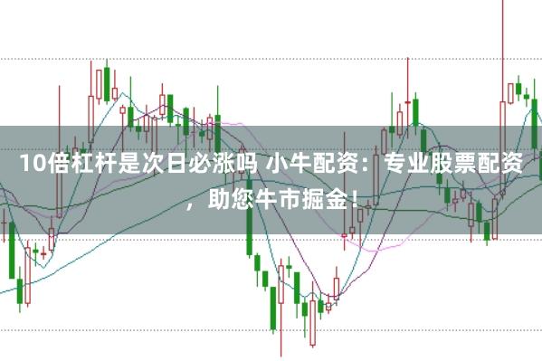 10倍杠杆是次日必涨吗 小牛配资：专业股票配资，助您牛市掘金！
