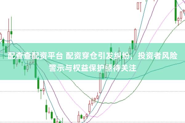 配查查配资平台 配资穿仓引发纠纷，投资者风险警示与权益保护亟待关注