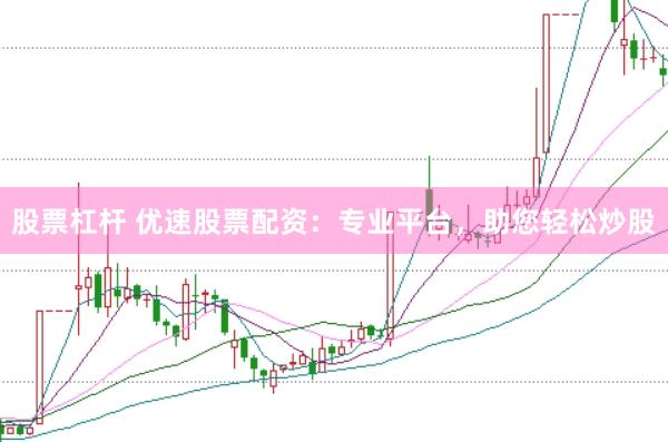 股票杠杆 优速股票配资：专业平台，助您轻松炒股