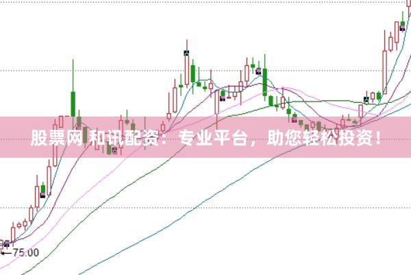 股票网 和讯配资：专业平台，助您轻松投资！