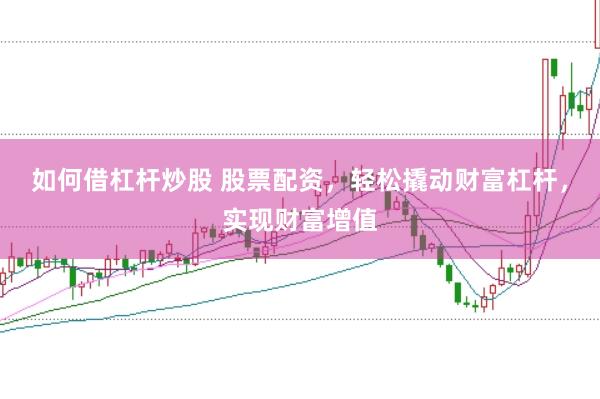 如何借杠杆炒股 股票配资,轻松撬动财富杠杆,实现财富增值