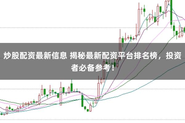 炒股配资最新信息 揭秘最新配资平台排名榜,投资者必备参考!