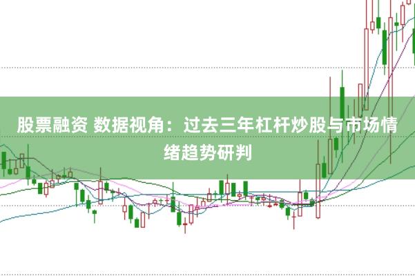 股票融资 数据视角：过去三年杠杆炒股与市场情绪趋势研判
