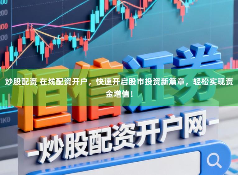 炒股配资 在线配资开户,快速开启股市投资新篇章,轻松实现资金增值!