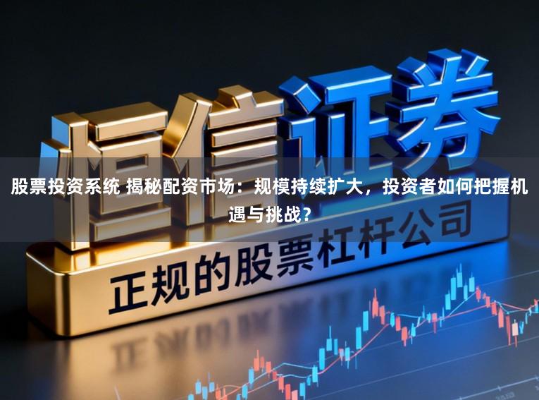 股票投资系统 揭秘配资市场:规模持续扩大,投资者如何把握机遇与挑战?
