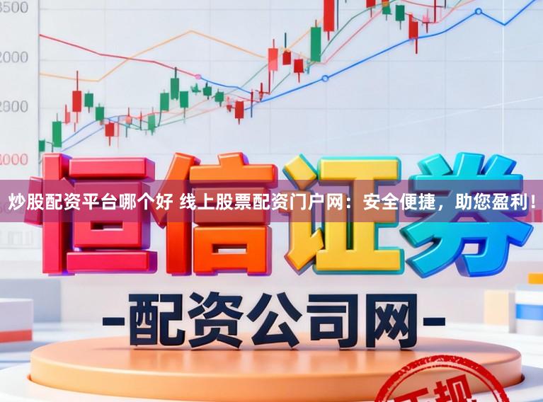 炒股配资平台哪个好 线上股票配资门户网:安全便捷,助您盈利!