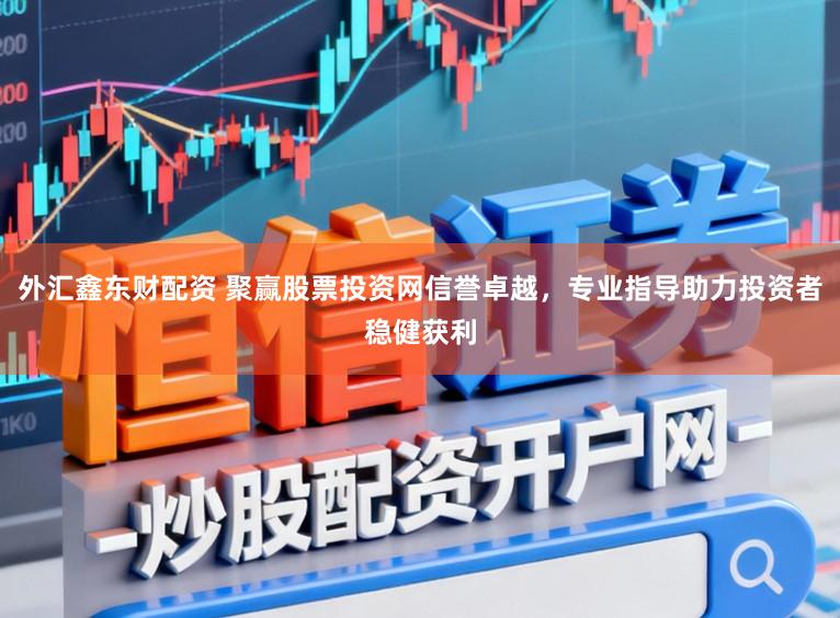 外汇鑫东财配资 聚赢股票投资网信誉卓越,专业指导助力投资者稳健获利