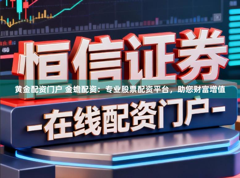 黄金配资门户 金蟾配资：专业股票配资平台，助您财富增值