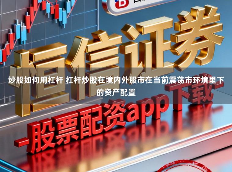 炒股如何用杠杆 杠杆炒股在境内外股市在当前震荡市环境里下的资产配置