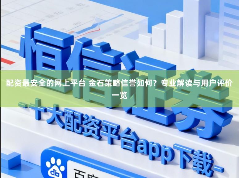 配资最安全的网上平台 金石策略信誉如何?专业解读与用户评价一览