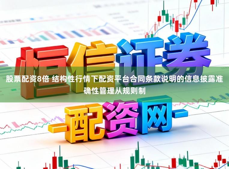 股票配资8倍 结构性行情下配资平台合同条款说明的信息披露准确性管理从规则制