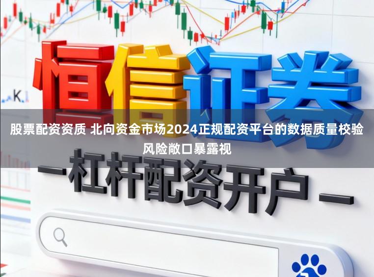 股票配资资质 北向资金市场2024正规配资平台的数据质量校验风险敞口暴露视