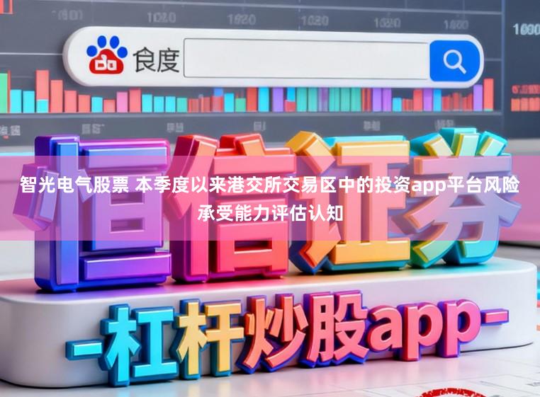 智光电气股票 本季度以来港交所交易区中的投资app平台风险承受能力评估认知