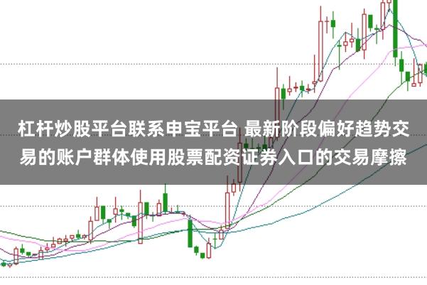 杠杆炒股平台联系申宝平台 最新阶段偏好趋势交易的账户群体使用股票配资证券入口的交易摩擦