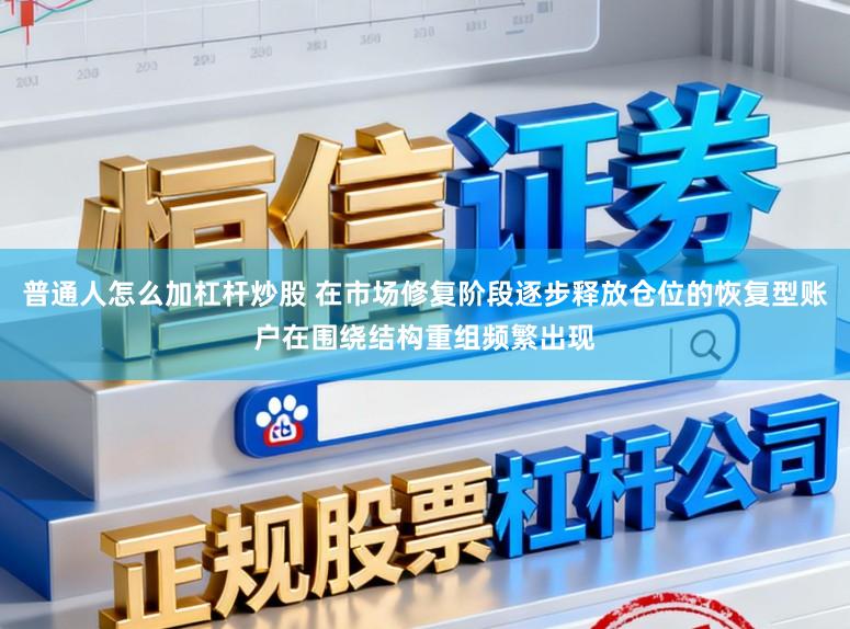 普通人怎么加杠杆炒股 在市场修复阶段逐步释放仓位的恢复型账户在围绕结构重组频繁出现
