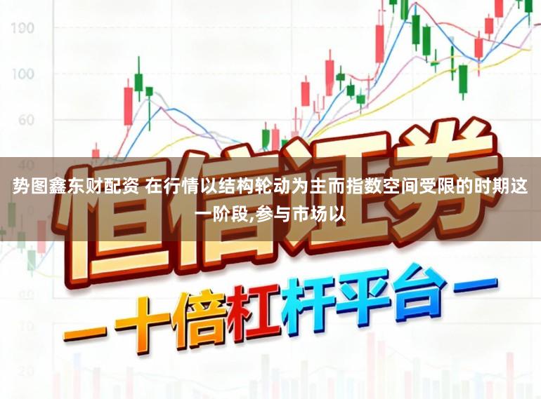 势图鑫东财配资 在行情以结构轮动为主而指数空间受限的时期这一阶段，参与市场以