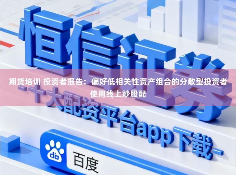 期货培训 投资者报告：偏好低相关性资产组合的分散型投资者使用线上炒股配