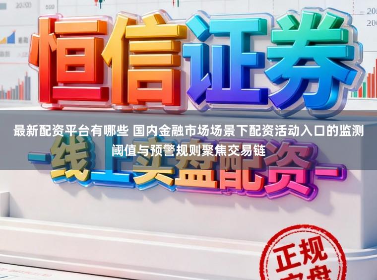 最新配资平台有哪些 国内金融市场场景下配资活动入口的监测阈值与预警规则聚焦交易链