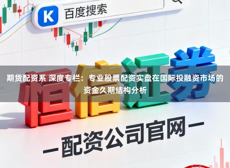 期货配资系 深度专栏：专业股票配资实盘在国际投融资市场的资金久期结构分析