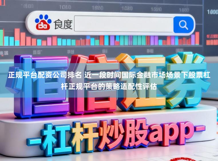 正规平台配资公司排名 近一段时间国际金融市场场景下股票杠杆正规平台的策略适配性评估