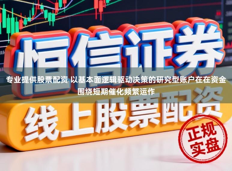 专业提供股票配资 以基本面逻辑驱动决策的研究型账户在在资金围绕短期催化频繁运作