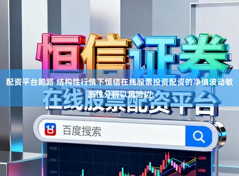 配资平台跑路 结构性行情下恒信在线股票投资配资的净值波动敏感性分析以风险边