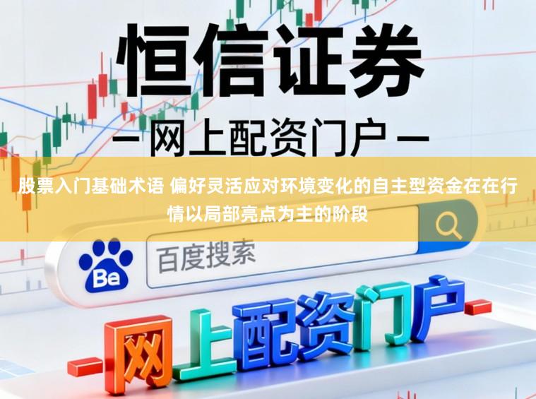 股票入门基础术语 偏好灵活应对环境变化的自主型资金在在行情以局部亮点为主的阶段