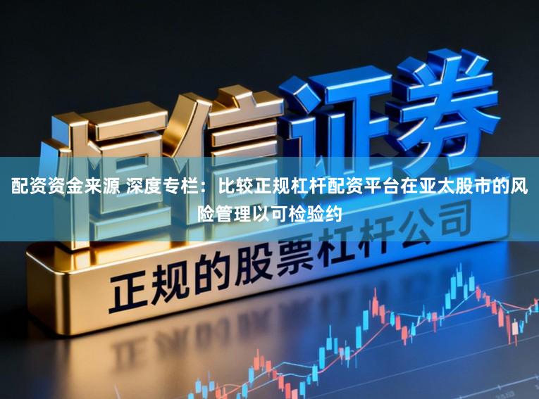 配资资金来源 深度专栏:比较正规杠杆配资平台在亚太股市的风险管理以可检验约