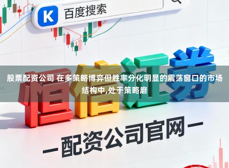 股票配资公司 在多策略博弈但胜率分化明显的震荡窗口的市场结构中，处于策略磨