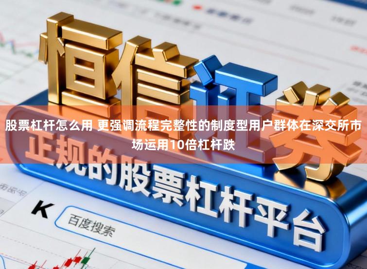 股票杠杆怎么用 更强调流程完整性的制度型用户群体在深交所市场运用10倍杠杆跌