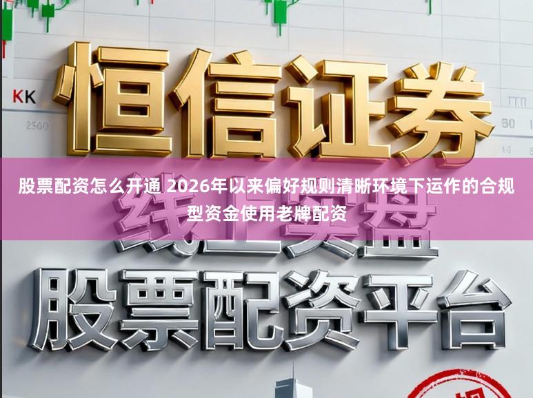 股票配资怎么开通 2026年以来偏好规则清晰环境下运作的合规型资金使用老牌配资