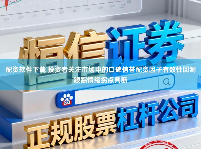 配资软件下载 投资者关注市场中的口碑信誉配资因子有效性回测跟踪情绪拐点判断