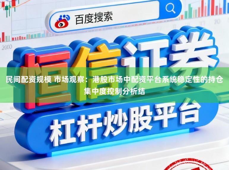 民间配资规模 市场观察:港股市场中配资平台系统稳定性的持仓集中度控制分析结