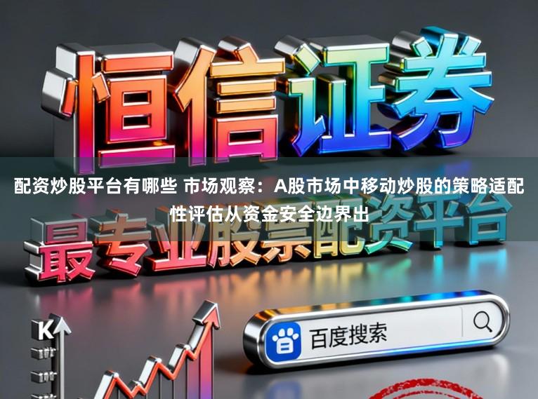 配资炒股平台有哪些 市场观察：A股市场中移动炒股的策略适配性评估从资金安全边界出