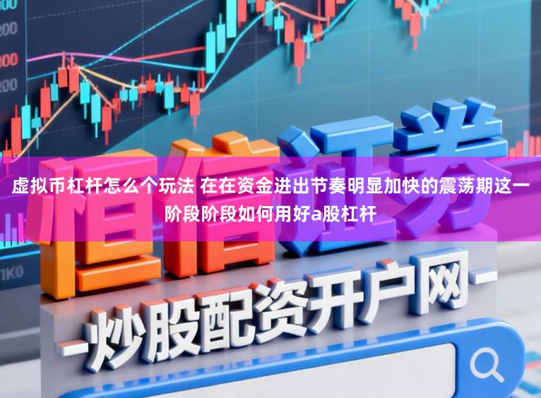 虚拟币杠杆怎么个玩法 在在资金进出节奏明显加快的震荡期这一阶段阶段如何用好a股杠杆