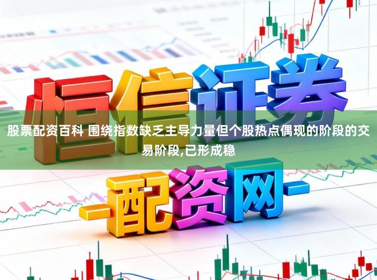 股票配资百科 围绕指数缺乏主导力量但个股热点偶现的阶段的交易阶段，已形成稳