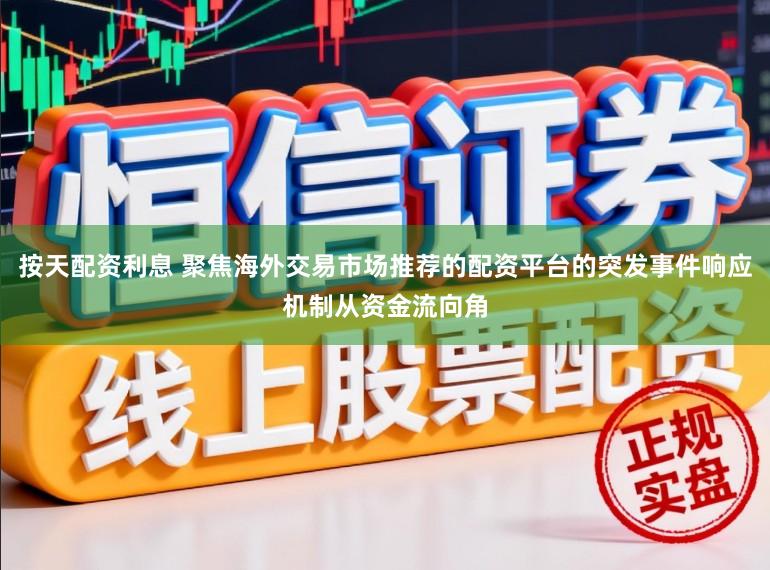 按天配资利息 聚焦海外交易市场推荐的配资平台的突发事件响应机制从资金流向角
