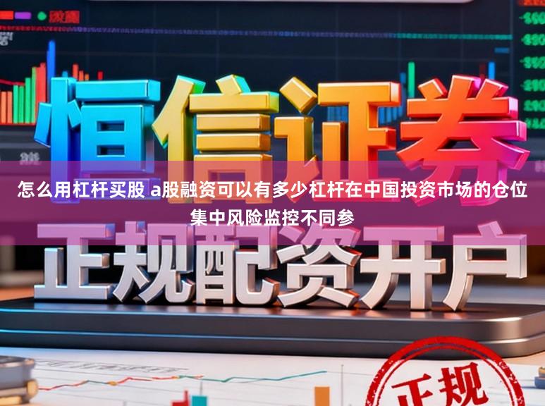 怎么用杠杆买股 a股融资可以有多少杠杆在中国投资市场的仓位集中风险监控不同参