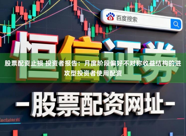 股票配资止损 投资者报告：月度阶段偏好不对称收益结构的进攻型投资者使用配资