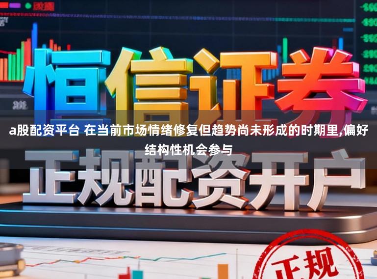 a股配资平台 在当前市场情绪修复但趋势尚未形成的时期里，偏好结构性机会参与