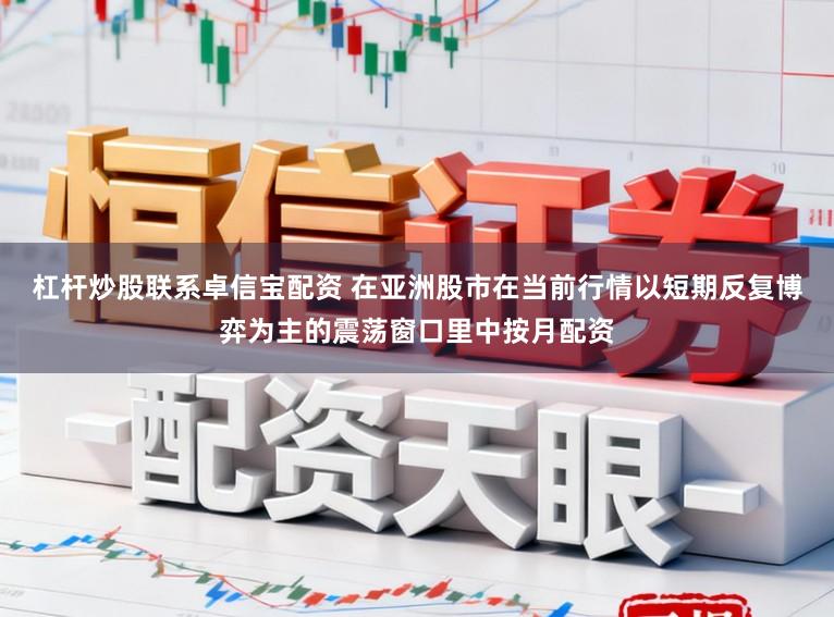 杠杆炒股联系卓信宝配资 在亚洲股市在当前行情以短期反复博弈为主的震荡窗口里中按月配资