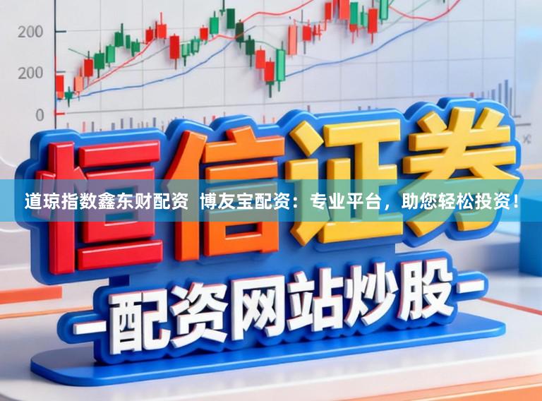 道琼指数鑫东财配资 博友宝配资:专业平台,助您轻松投资!